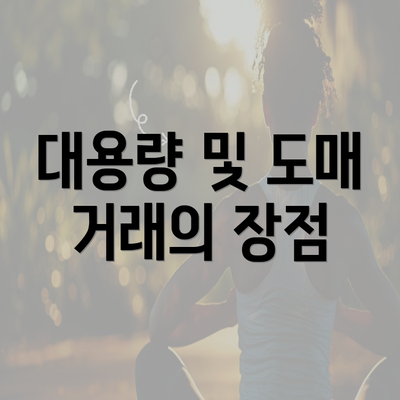 대용량 및 도매 거래의 장점