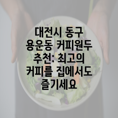 대전시 동구 용운동 커피원두 추천: 최고의 커피를 집에서도 즐기세요