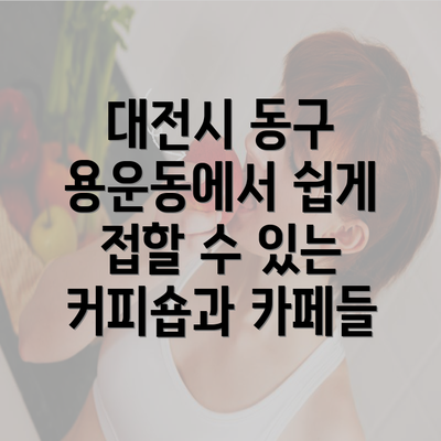 대전시 동구 용운동에서 쉽게 접할 수 있는 커피숍과 카페들