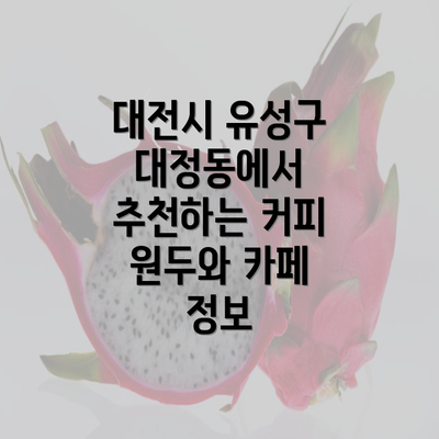 대전시 유성구 대정동에서 추천하는 커피 원두와 카페 정보