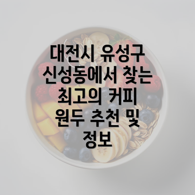 대전시 유성구 신성동에서 찾는 최고의 커피 원두 추천 및 정보