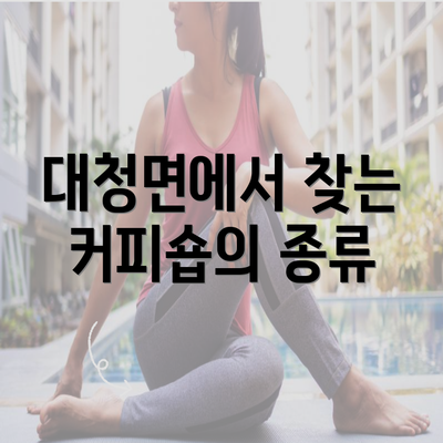 대청면에서 찾는 커피숍의 종류