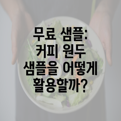 무료 샘플: 커피 원두 샘플을 어떻게 활용할까?