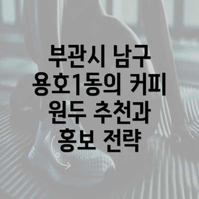 부관시 남구 용호1동의 커피 원두 추천과 홍보 전략