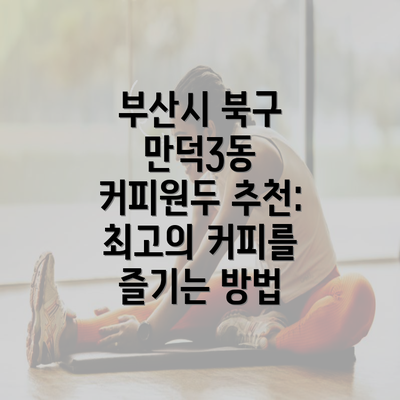 부산시 북구 만덕3동 커피원두 추천: 최고의 커피를 즐기는 방법