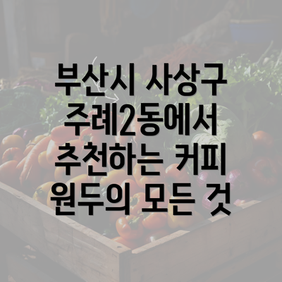 부산시 사상구 주례2동에서 추천하는 커피 원두의 모든 것