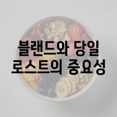 블랜드와 당일 로스트의 중요성