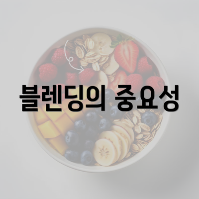 블렌딩의 중요성