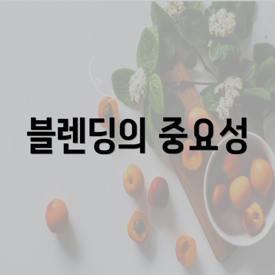 블렌딩의 중요성