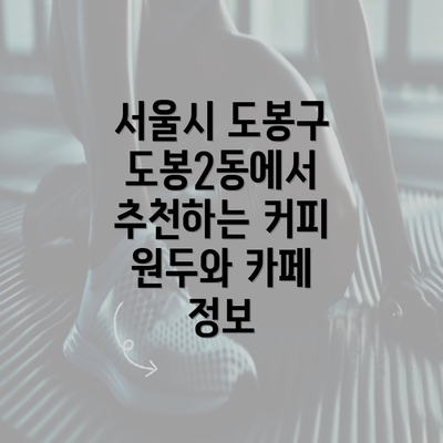 서울시 도봉구 도봉2동에서 추천하는 커피 원두와 카페 정보