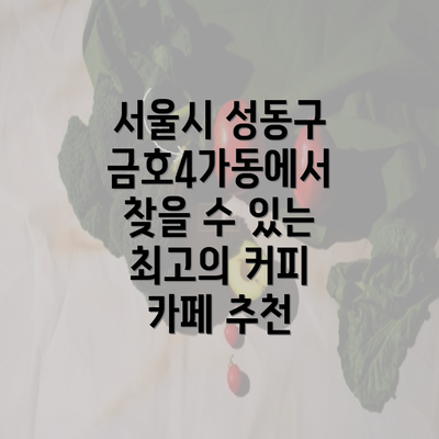 서울시 성동구 금호4가동에서 찾을 수 있는 최고의 커피 카페 추천