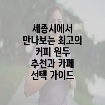 세종시에서 만나보는 최고의 커피 원두 추천과 카페 선택 가이드