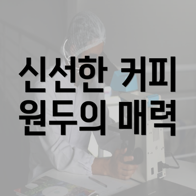 신선한 커피 원두의 매력