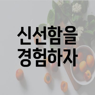 신선함을 경험하자