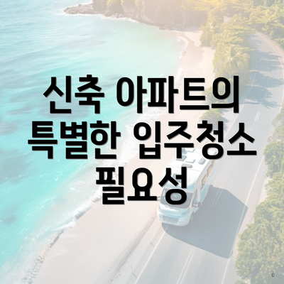 신축 아파트의 특별한 입주청소 필요성