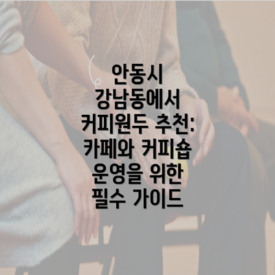 안동시 강남동에서 커피원두 추천: 카페와 커피숍 운영을 위한 필수 가이드