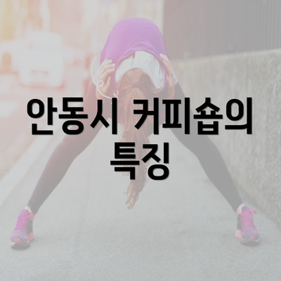 안동시 커피숍의 특징