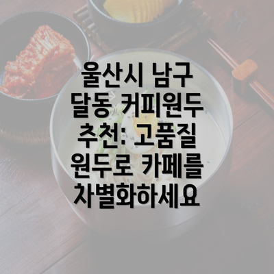 울산시 남구 달동 커피원두 추천: 고품질 원두로 카페를 차별화하세요