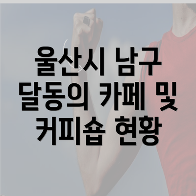 울산시 남구 달동의 카페 및 커피숍 현황