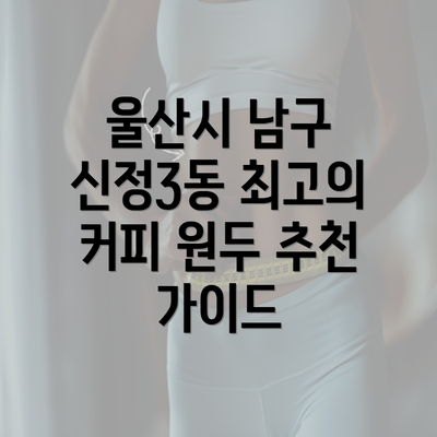 울산시 남구 신정3동 최고의 커피 원두 추천 가이드