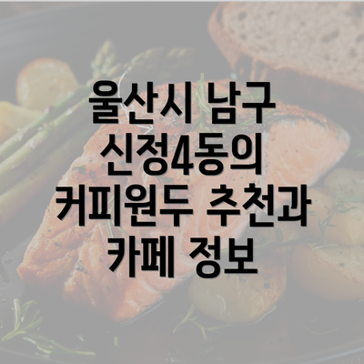 울산시 남구 신정4동의 커피원두 추천과 카페 정보