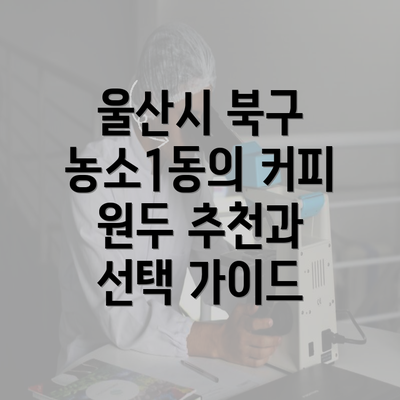 울산시 북구 농소1동의 커피 원두 추천과 선택 가이드