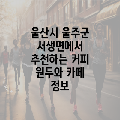 울산시 울주군 서생면에서 추천하는 커피 원두와 카페 정보