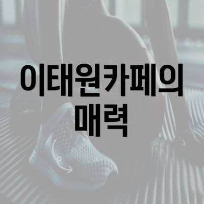 이태원카페의 매력