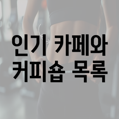 인기 카페와 커피숍 목록