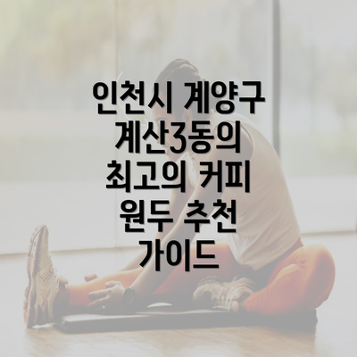 인천시 계양구 계산3동의 최고의 커피 원두 추천 가이드