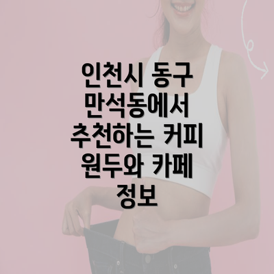 인천시 동구 만석동에서 추천하는 커피 원두와 카페 정보