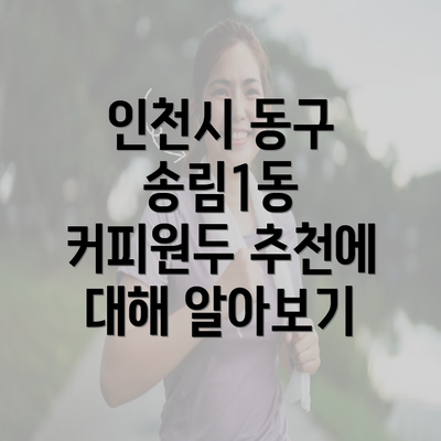 인천시 동구 송림1동 커피원두 추천에 대해 알아보기