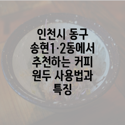 인천시 동구 송현1·2동에서 추천하는 커피 원두 사용법과 특징