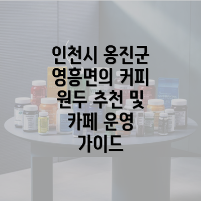 인천시 옹진군 영흥면의 커피 원두 추천 및 카페 운영 가이드