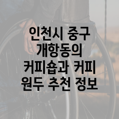 인천시 중구 개항동의 커피숍과 커피 원두 추천 정보