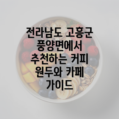 전라남도 고흥군 풍양면에서 추천하는 커피 원두와 카페 가이드