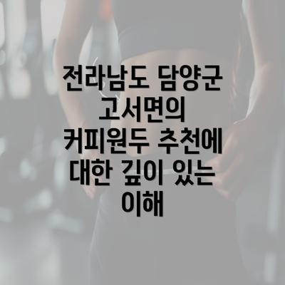 전라남도 담양군 고서면의 커피원두 추천에 대한 깊이 있는 이해