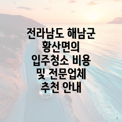 전라남도 해남군 황산면의 입주청소 비용 및 전문업체 추천 안내