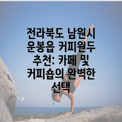 전라북도 남원시 운봉읍 커피원두 추천: 카페 및 커피숍의 완벽한 선택