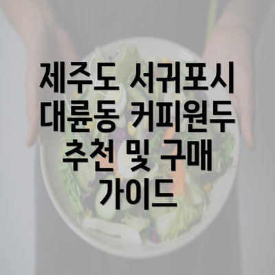 제주도 서귀포시 대륜동 커피원두 추천 및 구매 가이드