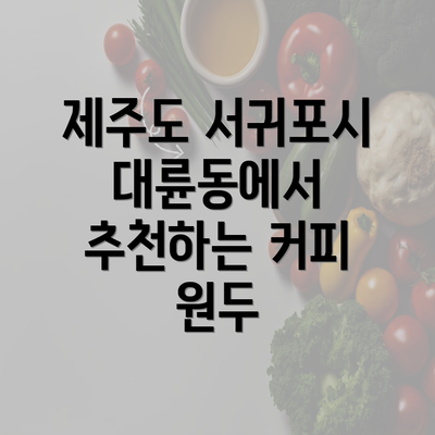 제주도 서귀포시 대륜동에서 추천하는 커피 원두