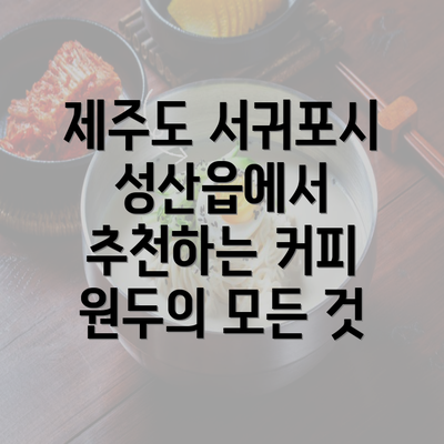 제주도 서귀포시 성산읍에서 추천하는 커피 원두의 모든 것