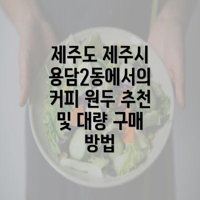 제주도 제주시 용담2동에서의 커피 원두 추천 및 대량 구매 방법