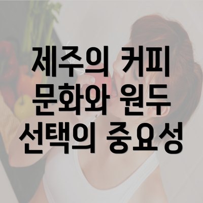 제주의 커피 문화와 원두 선택의 중요성