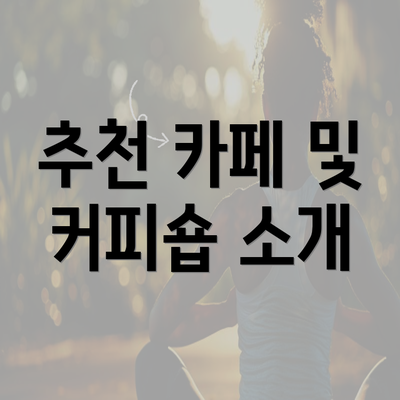 추천 카페 및 커피숍 소개