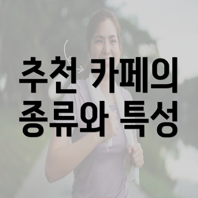 추천 카페의 종류와 특성