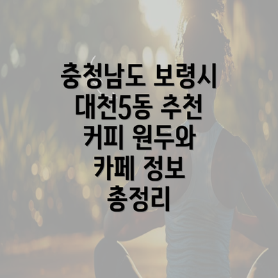 충청남도 보령시 대천5동 추천 커피 원두와 카페 정보 총정리