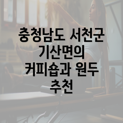 충청남도 서천군 기산면의 커피숍과 원두 추천