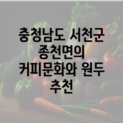 충청남도 서천군 종천면의 커피문화와 원두 추천