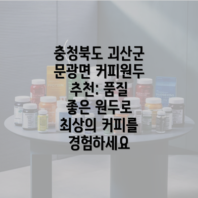 충청북도 괴산군 문광면 커피원두 추천: 품질 좋은 원두로 최상의 커피를 경험하세요